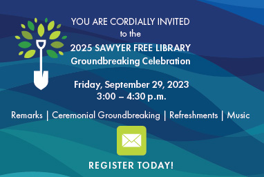2025 Sawyer Free Library Groundbreaking Ceremony - Click here for more information on the event on Friday, September 29, 2023 and to register to attend the event