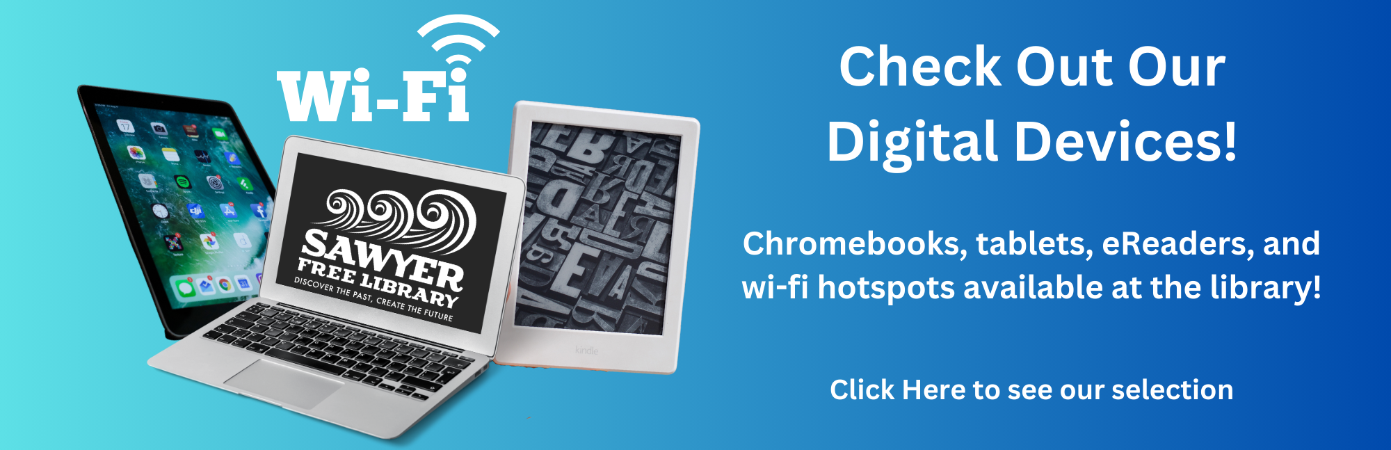 Check out our digital devices!
Chromebooks, tablets, eReaders, and wi-fi hotspots available at the library!
Click here to see our selection